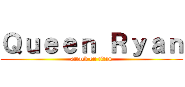 Ｑｕｅｅｎ Ｒｙａｎ (attack on titan)