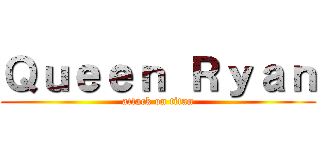 Ｑｕｅｅｎ Ｒｙａｎ (attack on titan)