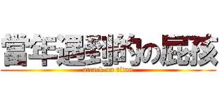 當年遇到的の屁孩 (attack on titan)