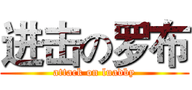 进击の罗布 (attack on luadby)
