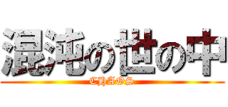 混沌の世の中 (CHAOS)
