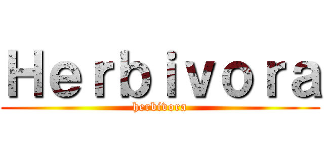 Ｈｅｒｂｉｖｏｒａ (herbivora)