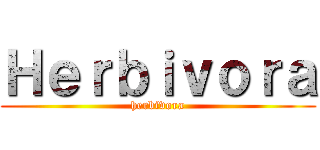 Ｈｅｒｂｉｖｏｒａ (herbivora)