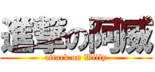 進撃の阿威 (attack on Willy)