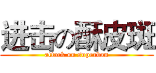 进击の酥皮斑 (attack on superban)