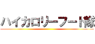 ハイカロリーフード隊 ()