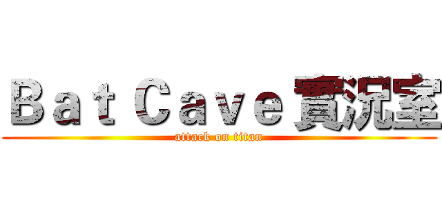 Ｂａｔ Ｃａｖｅ 實況室 (attack on titan)