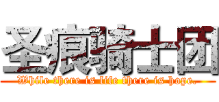 圣痕骑士团 (While there is life there is hope.)