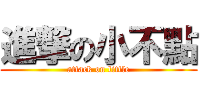 進撃の小不點 (attack on little)