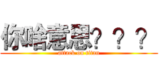 你啥意思？？？ (attack on titan)