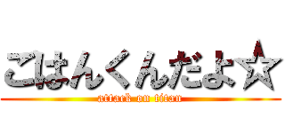 ごはんくんだよ☆ (attack on titan)