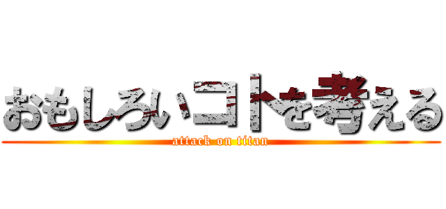 おもしろいコトを考える (attack on titan)