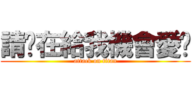 請你在給我機會愛你 (attack on titan)