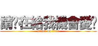 請你在給我機會愛你 (attack on titan)