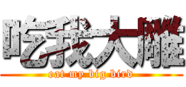 吃我大雕 (eat my big bird)