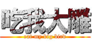 吃我大雕 (eat my big bird)