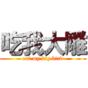 吃我大雕 (eat my big bird)