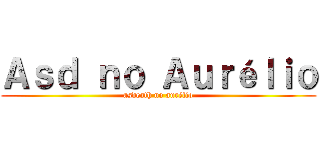 Ａｓｄ ｎｏ Ａｕｒéｌｉｏ (asdeath no aurélio)