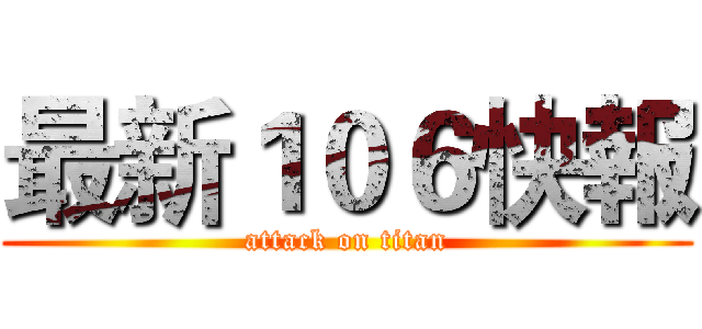 最新１０６快報 (attack on titan)
