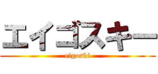 エイゴスキー (eigoski)