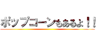 ポップコーンもあるよ！！ ()