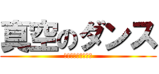 真空のダンス (ｼﾝｸｳﾉﾀﾞﾝｽ)