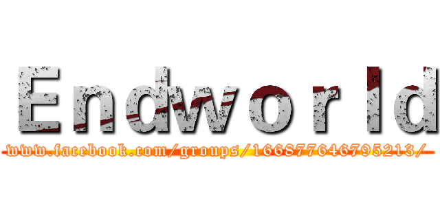 Ｅｎｄｗｏｒｌｄ (www.facebook.com/groups/166877646795213/)