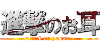 進撃のお耳 (attack on yamave)