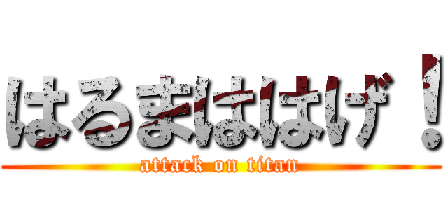 はるまははげ！ (attack on titan)
