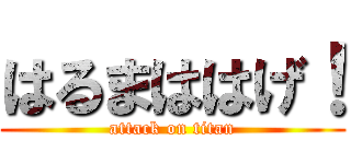 はるまははげ！ (attack on titan)