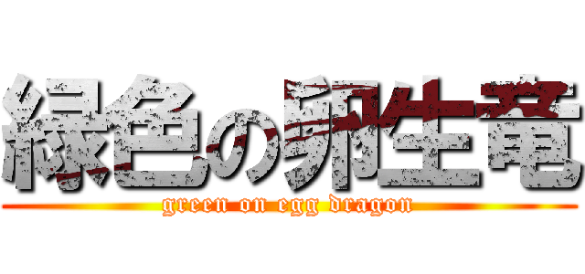 緑色の卵生竜 (green on egg dragon)