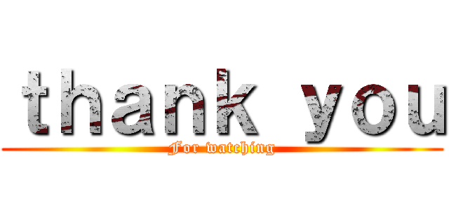 ｔｈａｎｋ ｙｏｕ (For watching)