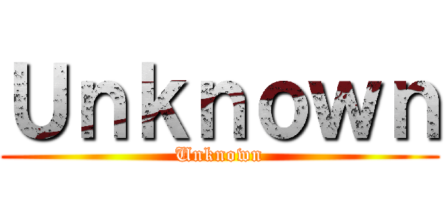 Ｕｎｋｎｏｗｎ (Unknown)