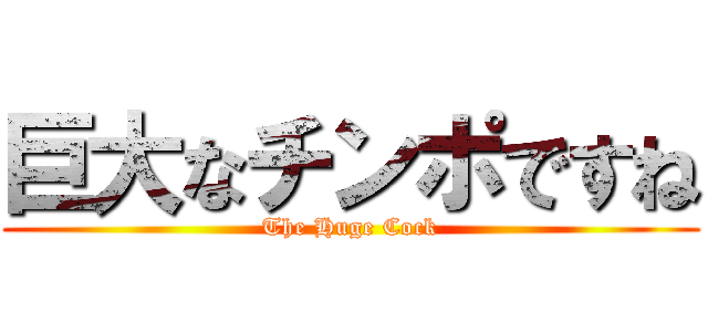 巨大なチンポですね (The Huge Cock)