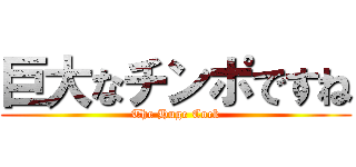 巨大なチンポですね (The Huge Cock)