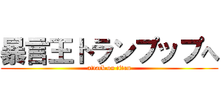 暴言王トランプップへ (attack on titan)