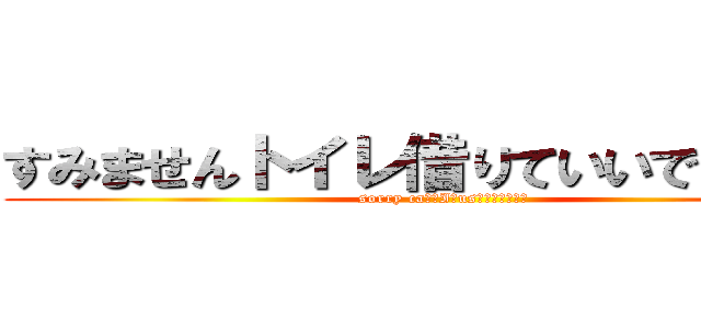 すみませんトイレ借りていいですか！？ (sorry caｎ　I　usｅ　Ｗ．Ｃ！？)