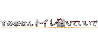 すみませんトイレ借りていいですか！？ (sorry caｎ　I　usｅ　Ｗ．Ｃ！？)