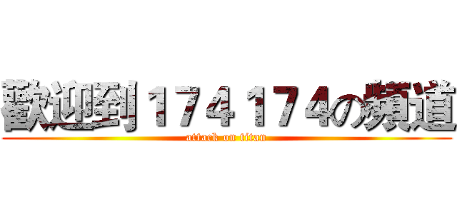 歡迎到１７４１７４の頻道 (attack on titan)