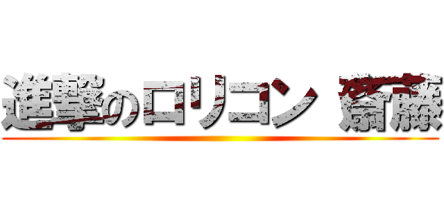 進撃のロリコン（斎藤 ()