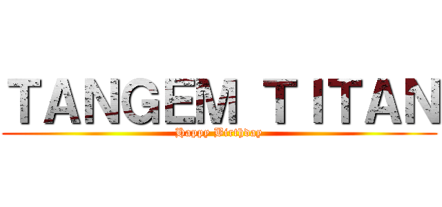 ＴＡＮＧＥＭ ＴＩＴＡＮ (Happy Birthday)