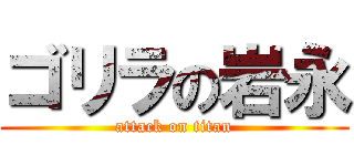 ゴリラの岩永 (attack on titan)