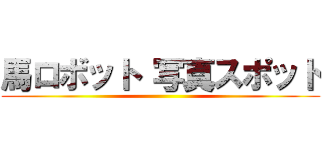 馬ロボット 写真スポット ()