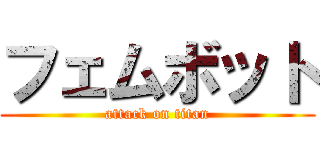 フェムボット (attack on titan)
