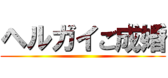 ヘルガイご成婚 ()