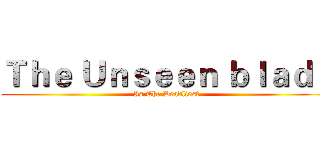 Ｔｈｅ Ｕｎｓｅｅｎ ｂｌａｄｅ (Is The Deadliest)