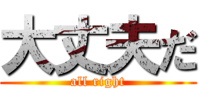 大丈夫だ (all right)