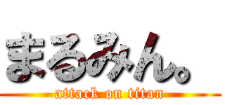 まるみん。 (attack on titan)