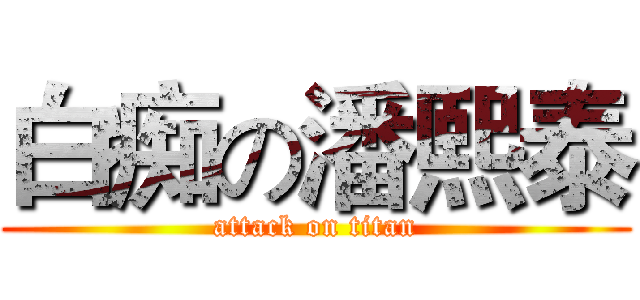 白痴の潘熙泰 (attack on titan)