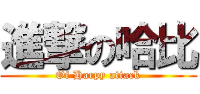 進撃の哈比 (Of Harpy attack)